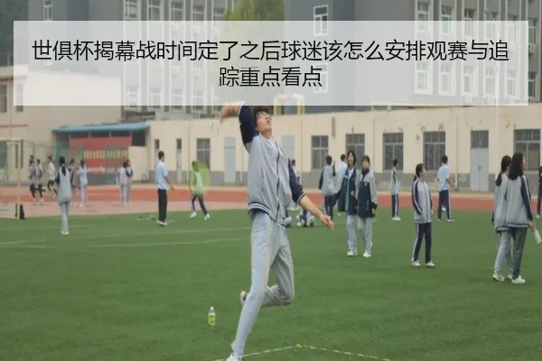 世俱杯揭幕战时间定了之后球迷该怎么安排观赛与追踪重点看点